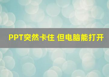 PPT突然卡住 但电脑能打开